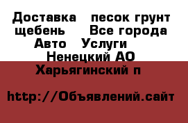 Доставка , песок грунт щебень . - Все города Авто » Услуги   . Ненецкий АО,Харьягинский п.